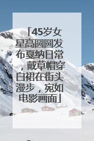 45岁女星高圆圆发布戛纳日常，戴草帽穿白裙在街头漫步，宛如电影画面