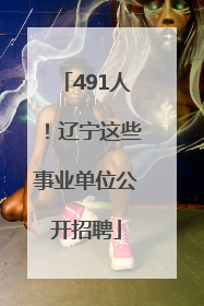 491人！辽宁这些事业单位公开招聘