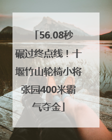 56.08秒碾过终点线！十堰竹山轮椅小将张园400米霸气夺金