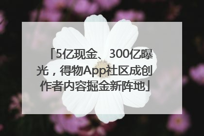 5亿现金、300亿曝光，得物App社区成创作者内容掘金新阵地