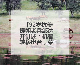 92岁抗美援朝老兵邹达开讲述：机智转移电台，荣立三等战功