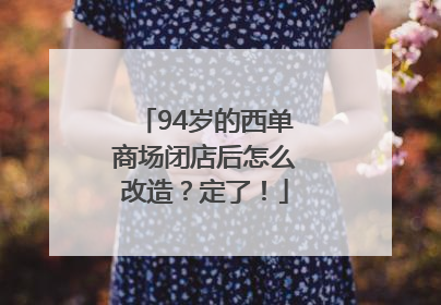 94岁的西单商场闭店后怎么改造？定了！