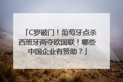 C罗破门！葡萄牙点杀西班牙两夺欧国联！哪些中国企业有赞助？