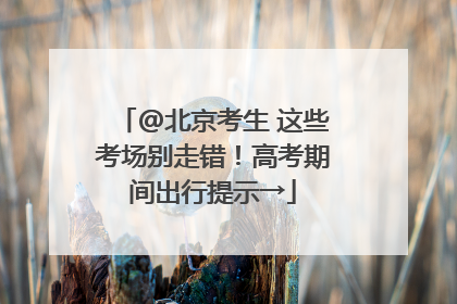 @北京考生 这些考场别走错！高考期间出行提示→