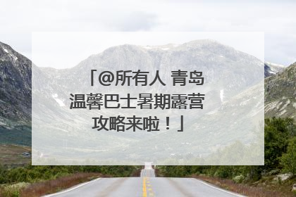 @所有人 青岛温馨巴士暑期露营攻略来啦！