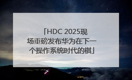 HDC 2025现场重磅发布华为在下一个操作系统时代的棋