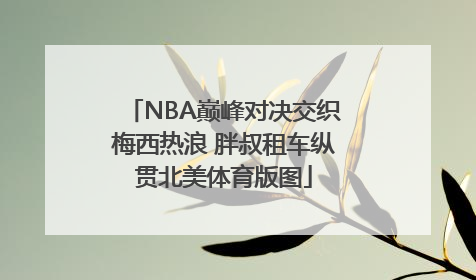 NBA巅峰对决交织梅西热浪 胖叔租车纵贯北美体育版图