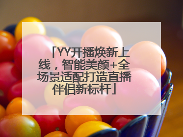 YY开播焕新上线，智能美颜+全场景适配打造直播伴侣新标杆